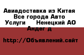 Авиадоставка из Китая - Все города Авто » Услуги   . Ненецкий АО,Андег д.